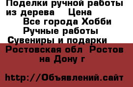  Поделки ручной работы из дерева  › Цена ­ 3-15000 - Все города Хобби. Ручные работы » Сувениры и подарки   . Ростовская обл.,Ростов-на-Дону г.